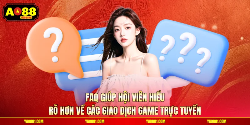 FAQ giúp hội viên hiểu rõ hơn về các giao dịch game trực tuyến